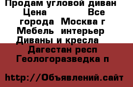 Продам угловой диван › Цена ­ 25 000 - Все города, Москва г. Мебель, интерьер » Диваны и кресла   . Дагестан респ.,Геологоразведка п.